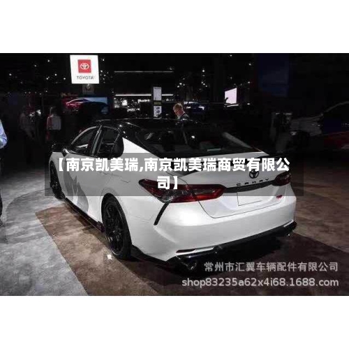 【南京凯美瑞,南京凯美瑞商贸有限公司】