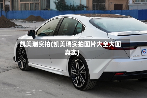 凯美瑞实拍(凯美瑞实拍图片大全大图真实)