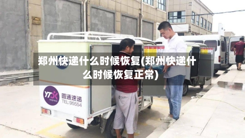 郑州快递什么时候恢复(郑州快递什么时候恢复正常)