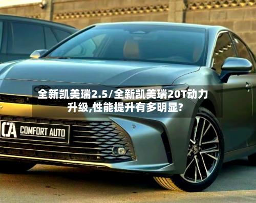 全新凯美瑞2.5/全新凯美瑞20T动力升级,性能提升有多明显?