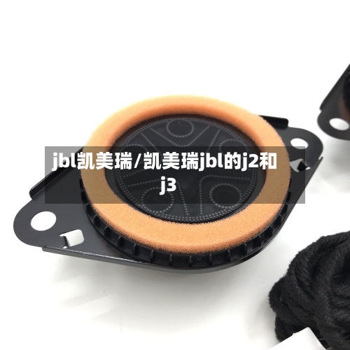 jbl凯美瑞/凯美瑞jbl的j2和j3