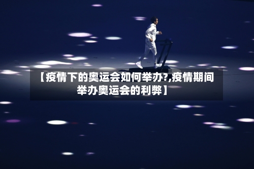 【疫情下的奥运会如何举办?,疫情期间举办奥运会的利弊】