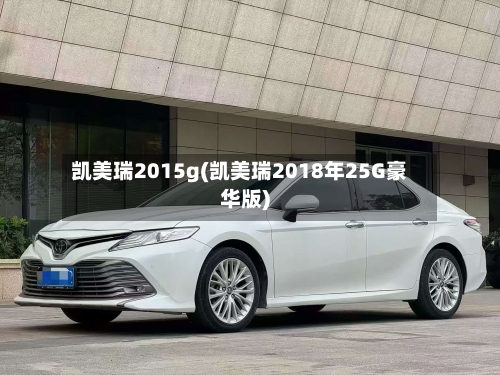 凯美瑞2015g(凯美瑞2018年25G豪华版)