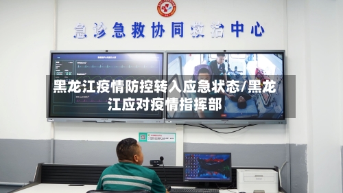 黑龙江疫情防控转入应急状态/黑龙江应对疫情指挥部