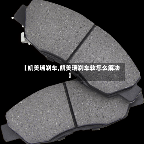 【凯美瑞刹车,凯美瑞刹车软怎么解决】