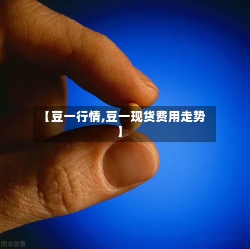 【豆一行情,豆一现货费用走势】