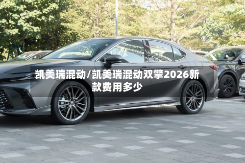 凯美瑞混动/凯美瑞混动双擎2026新款费用多少