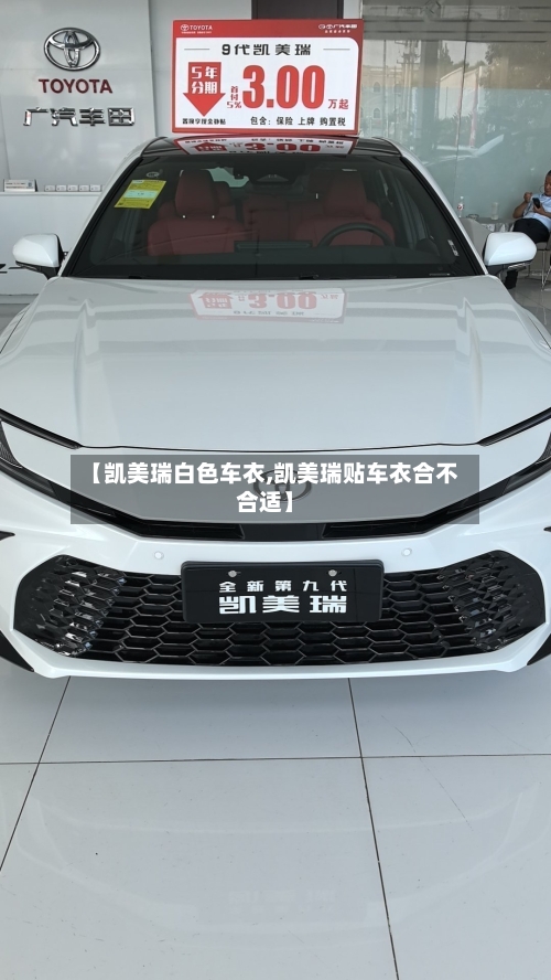 【凯美瑞白色车衣,凯美瑞贴车衣合不合适】