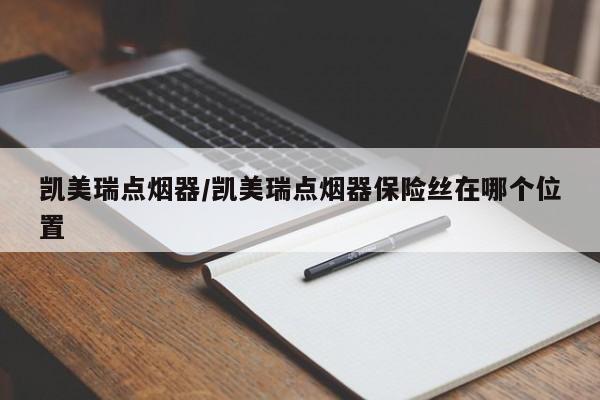 凯美瑞点烟器/凯美瑞点烟器保险丝在哪个位置