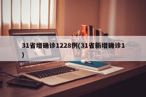 31省增确诊1228例(31省新增确诊1)