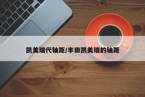 凯美瑞代轴距/丰田凯美瑞的轴距