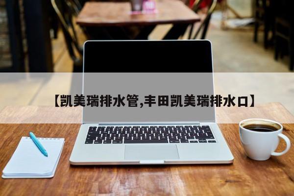 【凯美瑞排水管,丰田凯美瑞排水口】