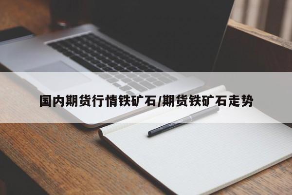 国内期货行情铁矿石/期货铁矿石走势