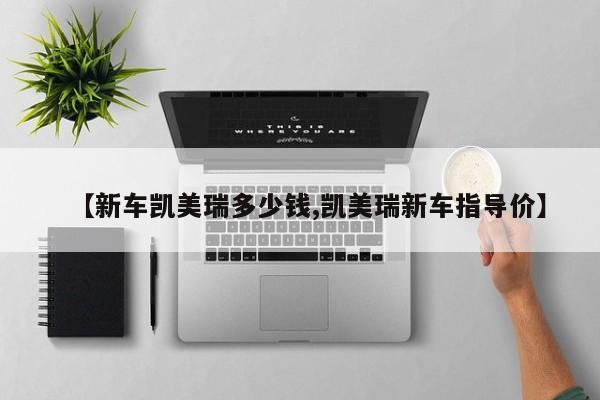 【新车凯美瑞多少钱,凯美瑞新车指导价】