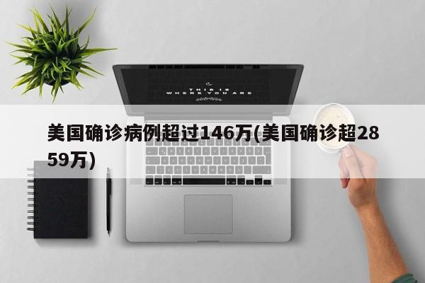 美国确诊病例超过146万(美国确诊超2859万)