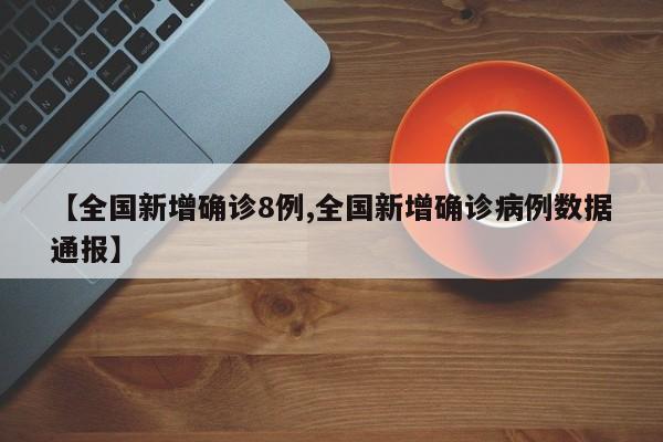 【全国新增确诊8例,全国新增确诊病例数据通报】