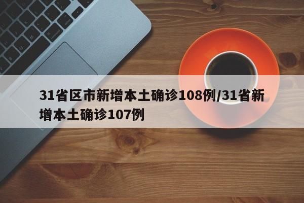 31省区市新增本土确诊108例/31省新增本土确诊107例
