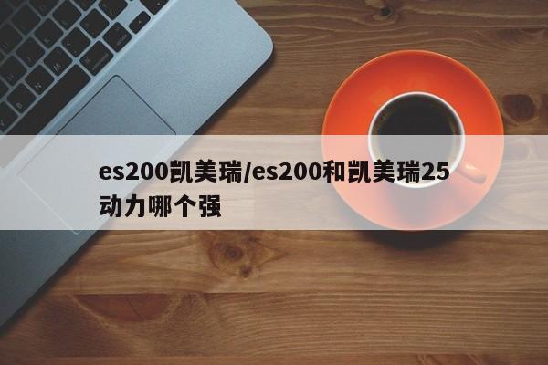 es200凯美瑞/es200和凯美瑞25动力哪个强