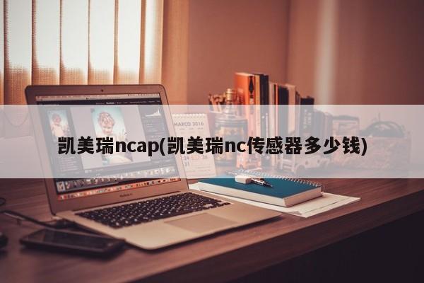 凯美瑞ncap(凯美瑞nc传感器多少钱)