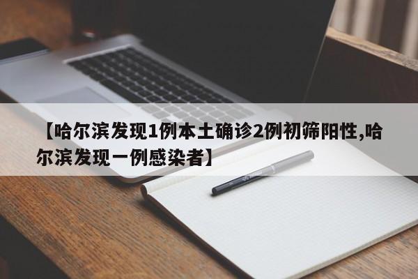 【哈尔滨发现1例本土确诊2例初筛阳性,哈尔滨发现一例感染者】
