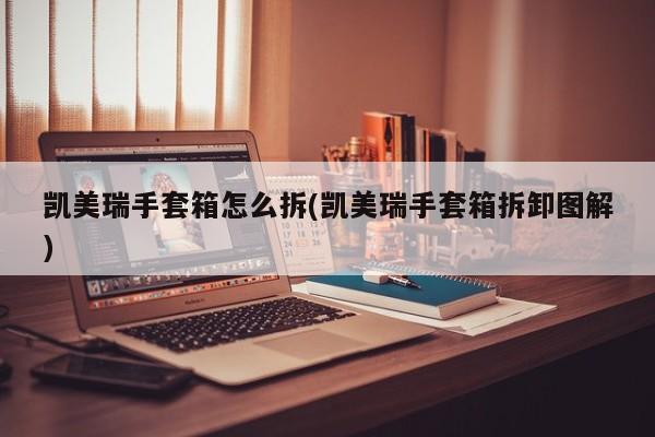 凯美瑞手套箱怎么拆(凯美瑞手套箱拆卸图解)