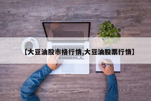 【大豆油股市格行情,大豆油股票行情】