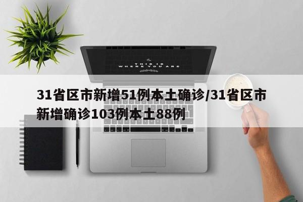 31省区市新增51例本土确诊/31省区市新增确诊103例本土88例