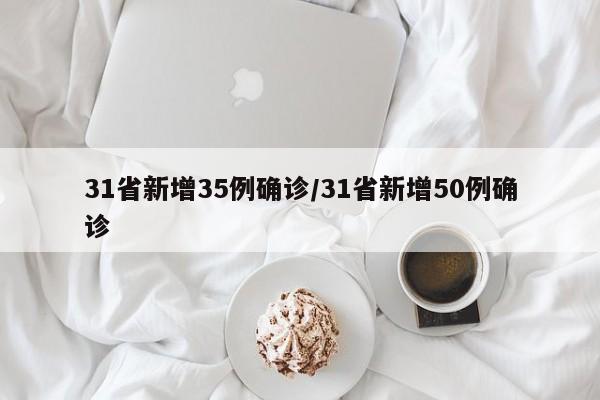 31省新增35例确诊/31省新增50例确诊