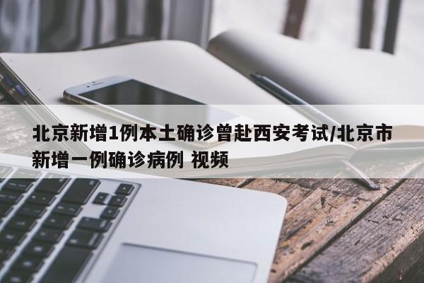北京新增1例本土确诊曾赴西安考试/北京市新增一例确诊病例 视频