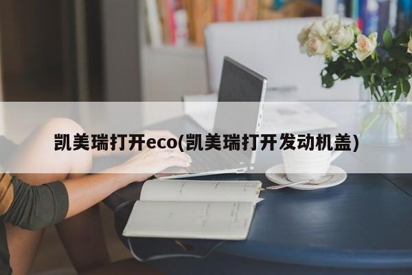 凯美瑞打开eco(凯美瑞打开发动机盖)