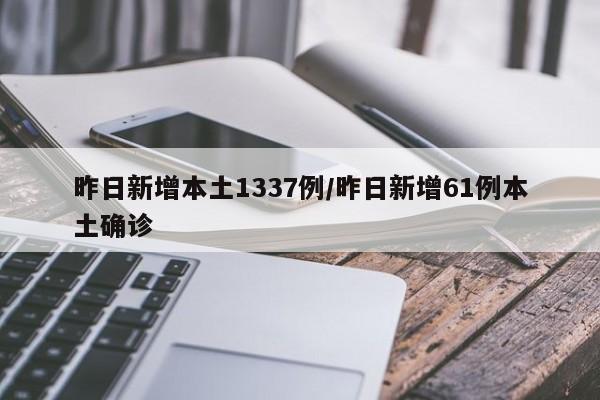 昨日新增本土1337例/昨日新增61例本土确诊