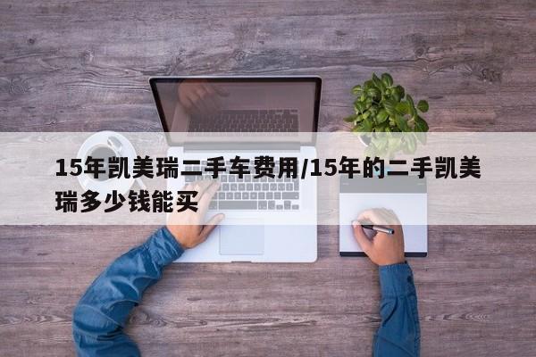 15年凯美瑞二手车费用/15年的二手凯美瑞多少钱能买