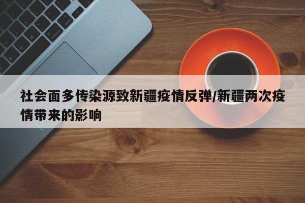 社会面多传染源致新疆疫情反弹/新疆两次疫情带来的影响