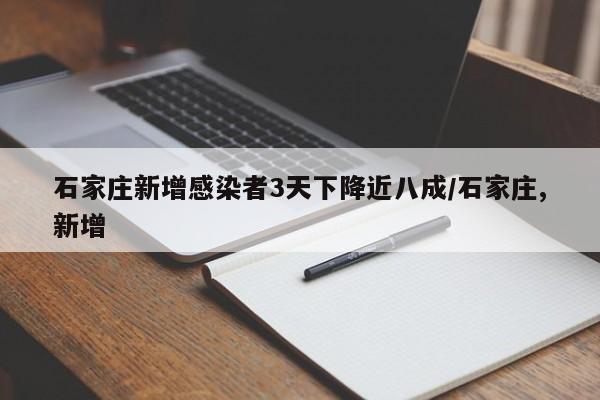 石家庄新增感染者3天下降近八成/石家庄,新增