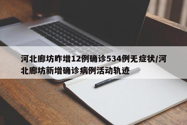 河北廊坊昨增12例确诊534例无症状/河北廊坊新增确诊病例活动轨迹