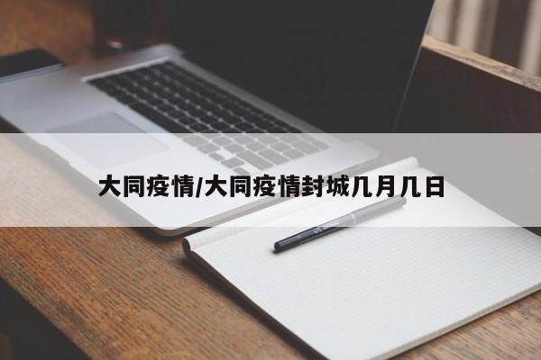 大同疫情/大同疫情封城几月几日