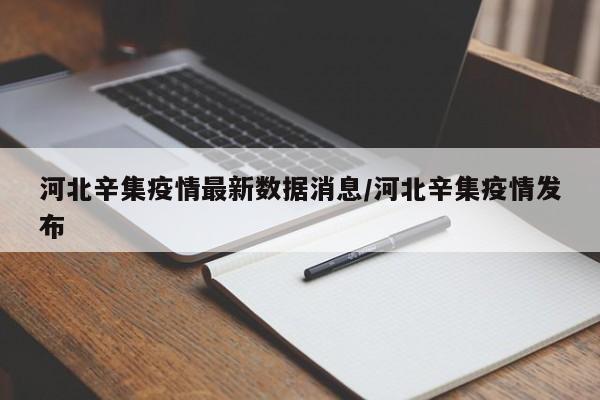 河北辛集疫情最新数据消息/河北辛集疫情发布