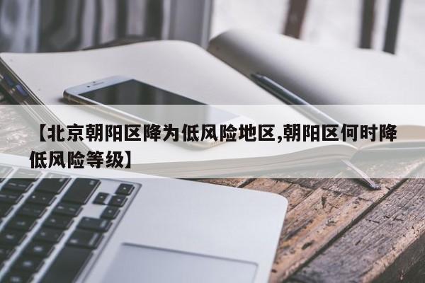 【北京朝阳区降为低风险地区,朝阳区何时降低风险等级】