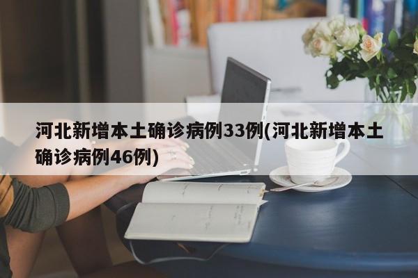 河北新增本土确诊病例33例(河北新增本土确诊病例46例)