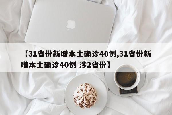 【31省份新增本土确诊40例,31省份新增本土确诊40例 涉2省份】