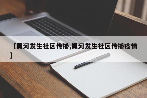 【黑河发生社区传播,黑河发生社区传播疫情】