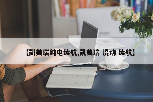 【凯美瑞纯电续航,凯美瑞 混动 续航】