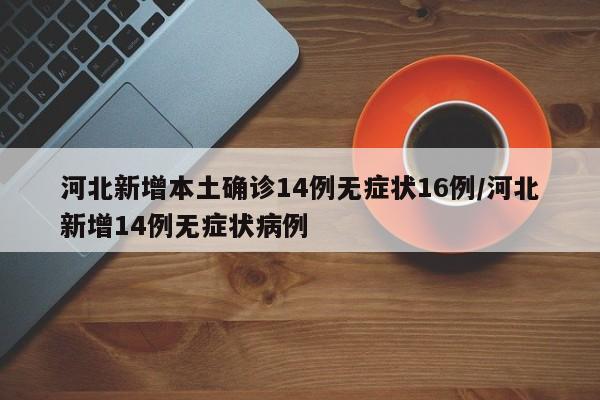 河北新增本土确诊14例无症状16例/河北新增14例无症状病例