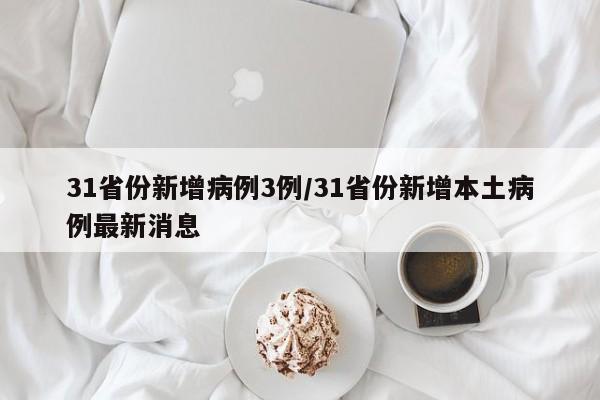 31省份新增病例3例/31省份新增本土病例最新消息
