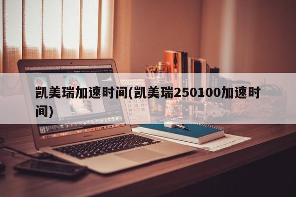 凯美瑞加速时间(凯美瑞250100加速时间)