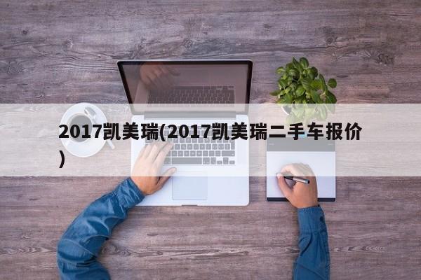 2017凯美瑞(2017凯美瑞二手车报价)