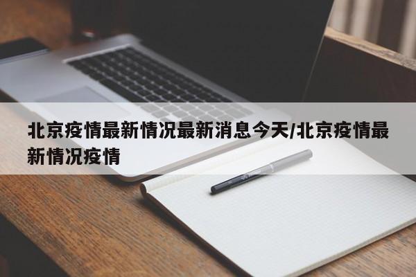 北京疫情最新情况最新消息今天/北京疫情最新情况疫情