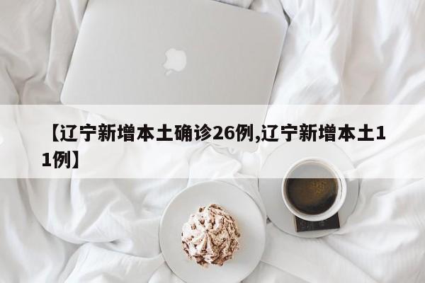 【辽宁新增本土确诊26例,辽宁新增本土11例】