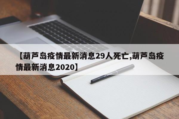 【葫芦岛疫情最新消息29人死亡,葫芦岛疫情最新消息2020】