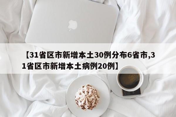 【31省区市新增本土30例分布6省市,31省区市新增本土病例20例】